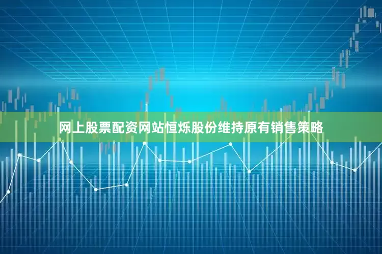 网上股票配资网站恒烁股份维持原有销售策略