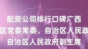 配资公司排行口碑广西壮族自治区党委常委、自治区人民政府副主席