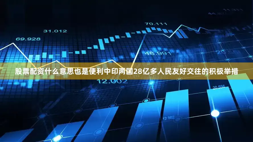 股票配资什么意思也是便利中印两国28亿多人民友好交往的积极举措