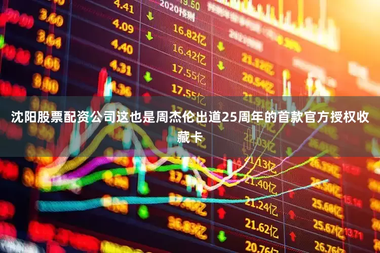 沈阳股票配资公司这也是周杰伦出道25周年的首款官方授权收藏卡