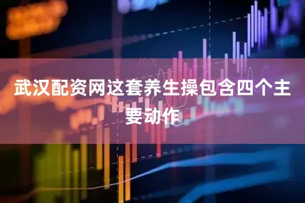 武汉配资网这套养生操包含四个主要动作