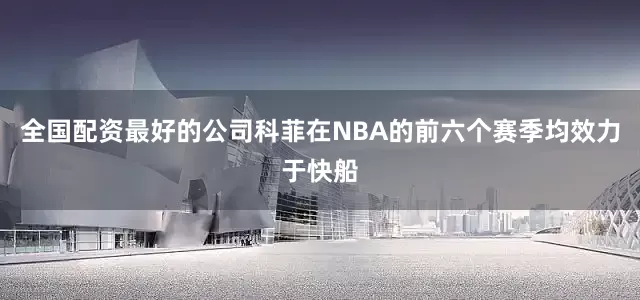 全国配资最好的公司　　科菲在NBA的前六个赛季均效力于快船