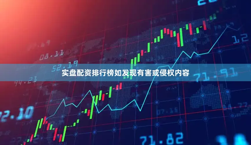 实盘配资排行榜如发现有害或侵权内容